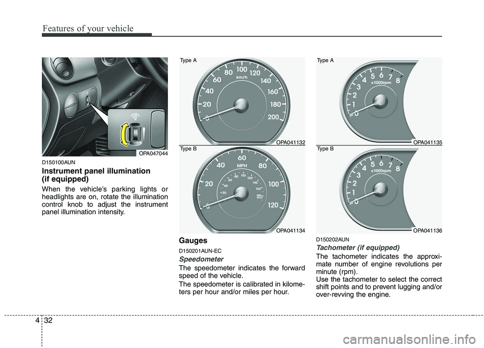 HYUNDAI I10 2011  Owners Manual Features of your vehicle
32
4
D150100AUN Instrument panel illumination  (if equipped) 
When the vehicle’s parking lights or headlights are on, rotate the illumination
control knob to adjust the inst