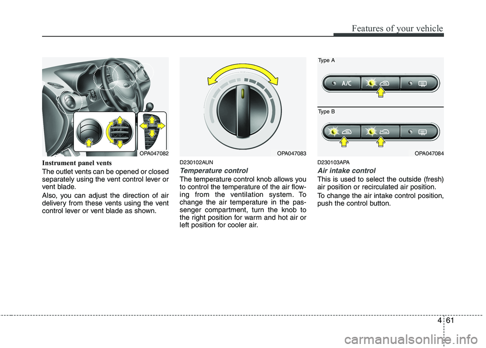 HYUNDAI I10 2011  Owners Manual 461
Features of your vehicle
Instrument panel vents 
The outlet vents can be opened or closed 
separately using the vent control lever or
vent blade. 
Also, you can adjust the direction of air 
delive