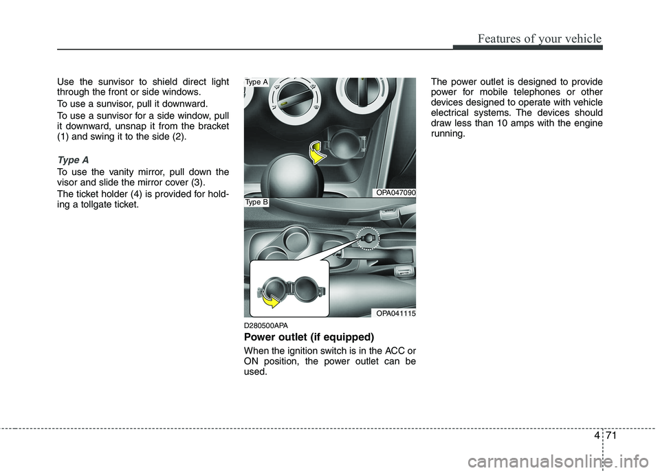 HYUNDAI I10 2011  Owners Manual 471
Features of your vehicle
Use the sunvisor to shield direct light 
through the front or side windows. 
To use a sunvisor, pull it downward.
To use a sunvisor for a side window, pull 
it downward, u