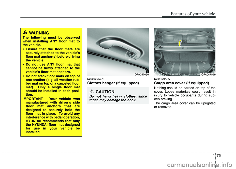 HYUNDAI I10 2011  Owners Manual 475
Features of your vehicle
D280800AEN 
Clothes hanger (if equipped)D281100APA
Cargo area cover (if equipped) 
Nothing should be carried on top of the 
cover. Loose materials could result in
injury t