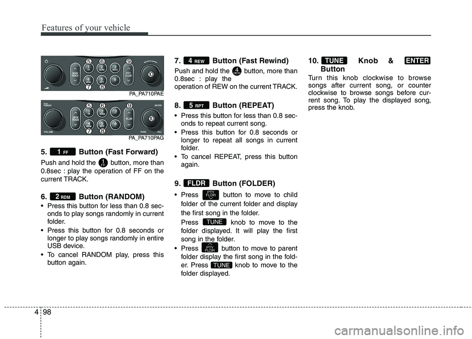 HYUNDAI I10 2011  Owners Manual Features of your vehicle
98
4
5. Button (Fast Forward) 
Push and hold the  button, more than 
0.8sec : play the operation of FF on the
current TRACK. 
6. Button (RANDOM) 
 Press this button for less t