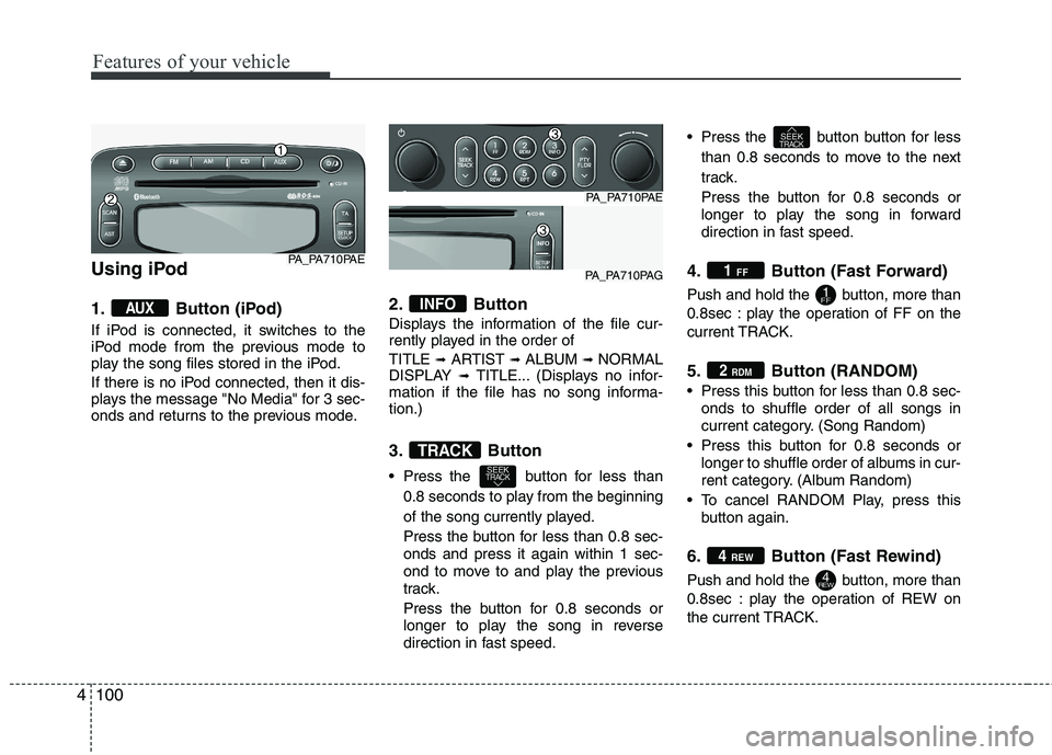 HYUNDAI I10 2011  Owners Manual Features of your vehicle
100
4
Using iPod 
1. Button (iPod) 
If iPod is connected, it switches to the 
iPod mode from the previous mode to
play the song files stored in the iPod. 
If there is no iPod 