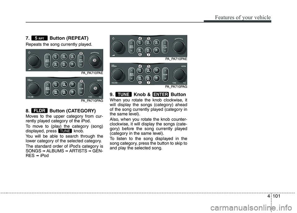 HYUNDAI I10 2011  Owners Manual 4101
Features of your vehicle
7. Button (REPEAT) 
Repeats the song currently played. 
8. Button (CATEGORY) 
Moves to the upper category from cur- 
rently played category of the iPod. 
To move to (play