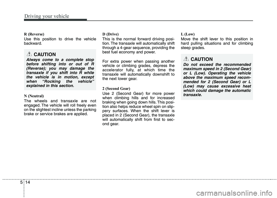HYUNDAI I10 2011  Owners Manual Driving your vehicle
14
5
R (Reverse) 
Use this position to drive the vehicle 
backward. 
N (Neutral) 
The wheels and transaxle are not 
engaged. The vehicle will roll freely even
on the slightest inc