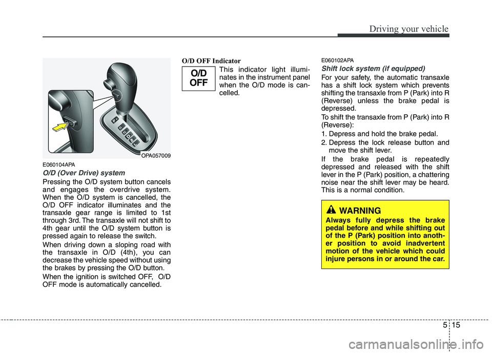 HYUNDAI I10 2011  Owners Manual 515
Driving your vehicle
E060104APA
O/D (Over Drive) system 
Pressing the O/D system button cancels 
and engages the overdrive system.When the O/D system is cancelled, theO/D OFF indicator illuminates