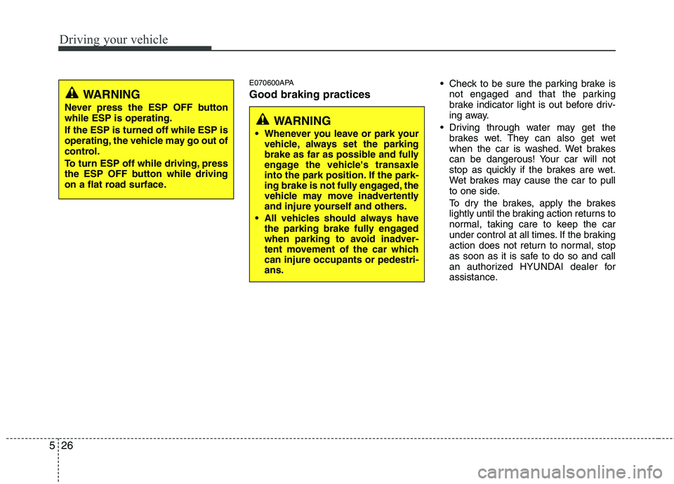HYUNDAI I10 2011  Owners Manual Driving your vehicle
26
5
E070600APA Good braking practices  Check to be sure the parking brake is
not engaged and that the parking 
brake indicator light is out before driv-
ing away.
 Driving throug