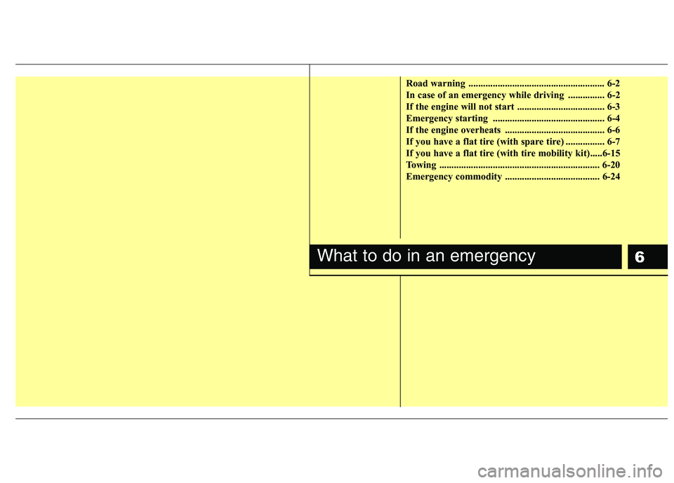 HYUNDAI I10 2011  Owners Manual 6
Road warning  ........................................................ 6-2 
In case of an emergency while driving  ............... 6-2
If the engine will not start ..................................