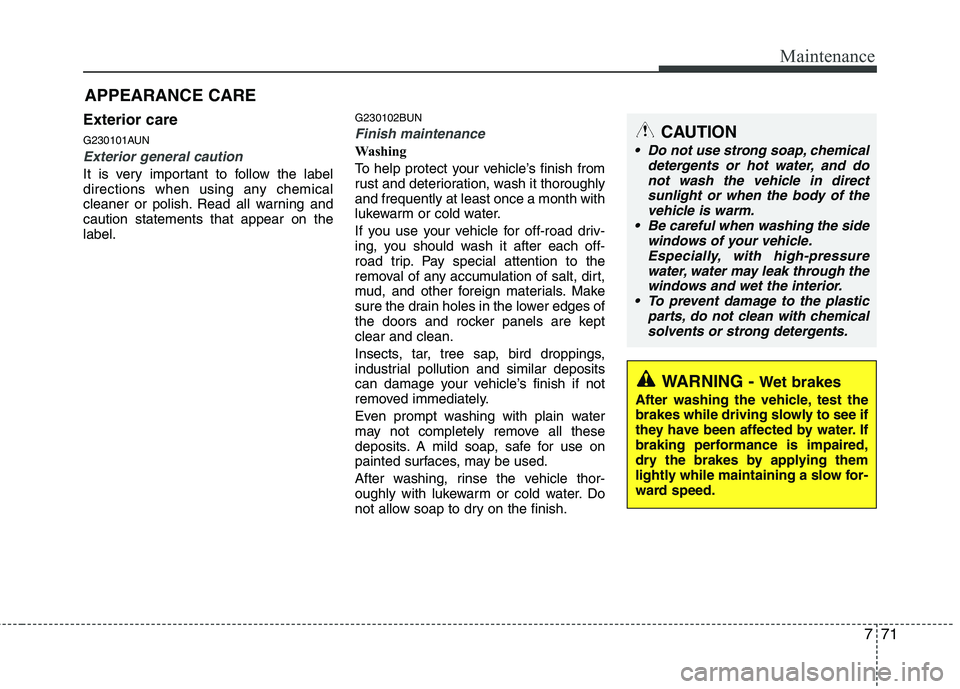 HYUNDAI I10 2011  Owners Manual 771
Maintenance
Exterior care 
G230101AUN
Exterior general caution 
It is very important to follow the label 
directions when using any chemical
cleaner or polish. Read all warning andcaution statemen