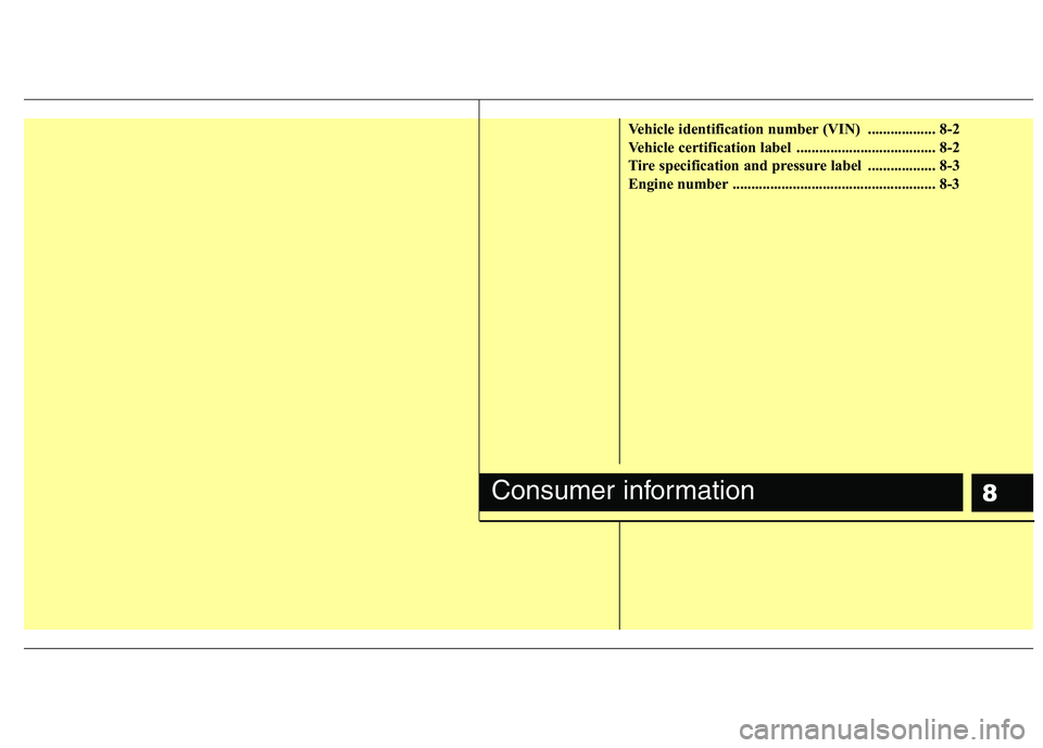 HYUNDAI I10 2011  Owners Manual 8
Vehicle identification number (VIN)  .................. 8-2 
Vehicle certification label  ..................................... 8-2
Tire specification and pressure label  .................. 8-3
Engi