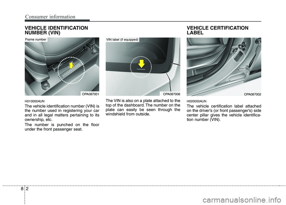 HYUNDAI I10 2011  Owners Manual Consumer information
2
8
VEHICLE IDENTIFICATION NUMBER (VIN) 
H010000AUN 
The vehicle identification number (VIN) is 
the number used in registering your car
and in all legal matters pertaining to its