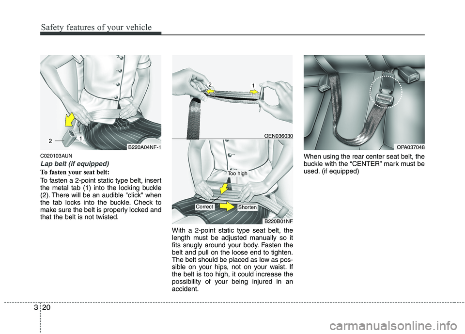 HYUNDAI I10 2011  Owners Manual Safety features of your vehicle
20
3
C020103AUN
Lap belt (if equipped)
To fasten your seat belt: 
To fasten a 2-point static type belt, insert 
the metal tab (1) into the locking buckle
(2). There wil