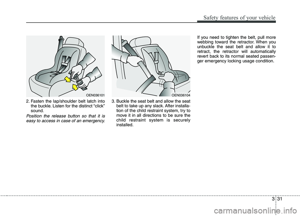 HYUNDAI I10 2011  Owners Manual 331
Safety features of your vehicle
2. Fasten the lap/shoulder belt latch intothe buckle. Listen for the distinct “click” sound.
Position the release button so that it is
easy to access in case of