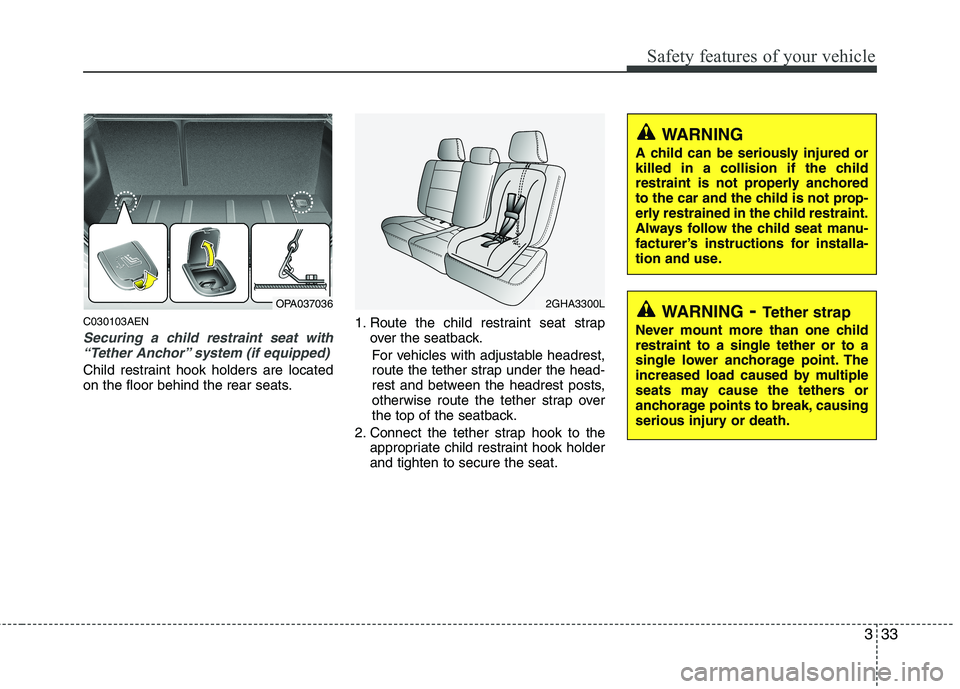 HYUNDAI I10 2011  Owners Manual 333
Safety features of your vehicle
C030103AEN
Securing a child restraint seat with“Tether Anchor” system (if equipped) 
Child restraint hook holders are located 
on the floor behind the rear seat