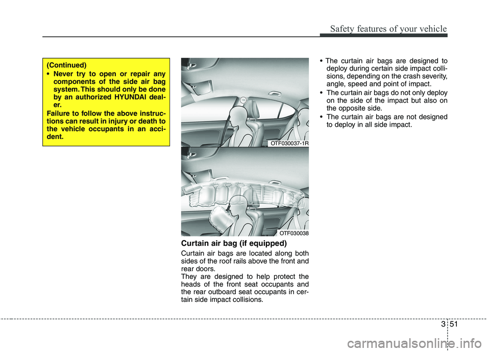 HYUNDAI I10 2011  Owners Manual 351
Safety features of your vehicle
Curtain air bag (if equipped) 
Curtain air bags are located along both 
sides of the roof rails above the front and
rear doors.
They are designed to help protect th