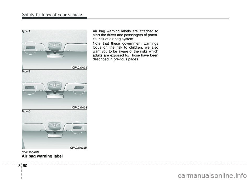HYUNDAI I10 2011  Owners Manual C041200AUN 
Air bag warning labelAir bag warning labels are attached to 
alert the driver and passengers of poten-
tial risk of air bag system. 
Note that these government warnings 
focus on the risk 