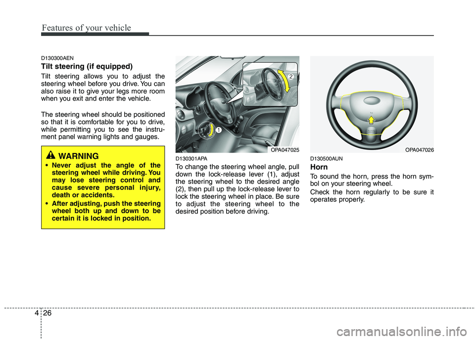 HYUNDAI I10 2009  Owners Manual Features of your vehicle
26
4
D130300AEN Tilt steering (if equipped) 
Tilt steering allows you to adjust the 
steering wheel before you drive. You can
also raise it to give your legs more room
when yo