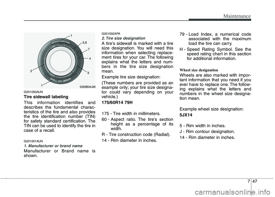 HYUNDAI I10 2009  Owners Manual 747
Maintenance
G201000AUN 
Tire sidewall labeling 
This information identifies and 
describes the fundamental charac-
teristics of the tire and also provides
the tire identification number (TIN)
for 