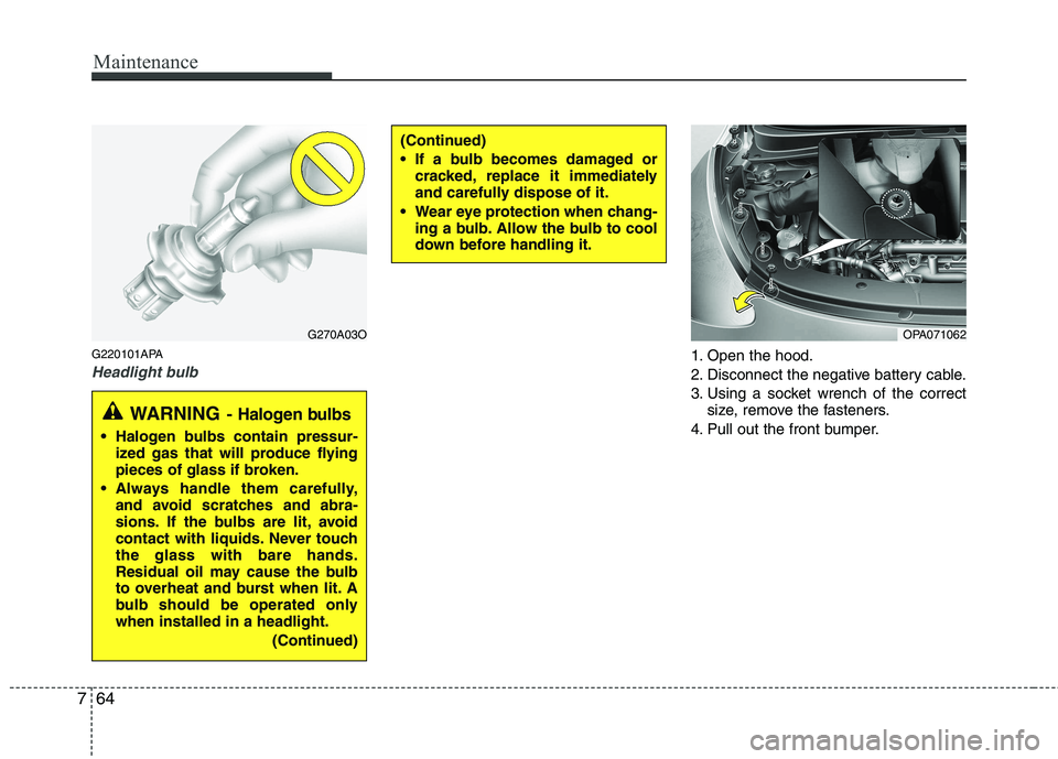 HYUNDAI I10 2009  Owners Manual Maintenance
64
7
G220101APA
Headlight bulb1. Open the hood. 
2. Disconnect the negative battery cable.
3. Using a socket wrench of the correct
size, remove the fasteners.
4. Pull out the front bumper.