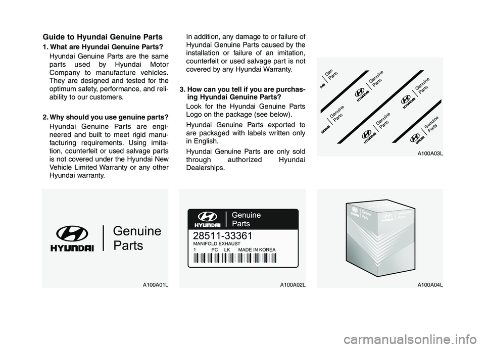 HYUNDAI I10 2009 Owners Manual Guide to Hyundai Genuine Parts
1. What are Hyundai Genuine Parts?Hyundai Genuine Parts are the same
parts used by Hyundai Motor
Company to manufacture vehicles.
They are designed and tested for the
HYUNDAI I10 2009 Owners Manual Guide to Hyundai Genuine Parts
1. What are Hyundai Genuine Parts?Hyundai Genuine Parts are the same
parts used by Hyundai Motor
Company to manufacture vehicles.
They are designed and tested for the