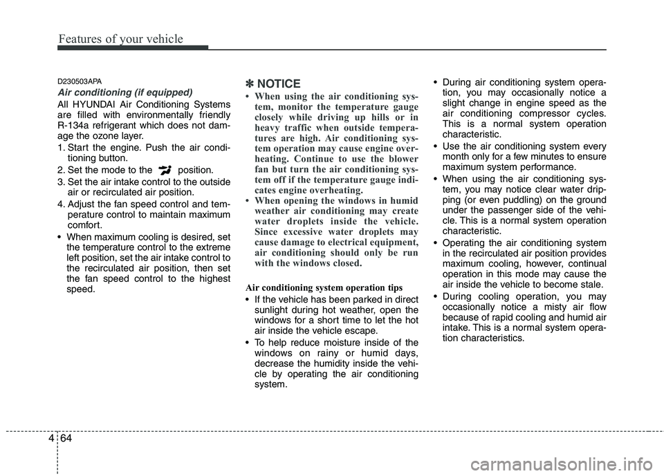 HYUNDAI I10 2008  Owners Manual Features of your vehicle
64
4
D230503APA
Air conditioning (if equipped) 
All HYUNDAI Air Conditioning Systems 
are filled with environmentally friendly 
R-134a refrigerant which does not dam-
age the 