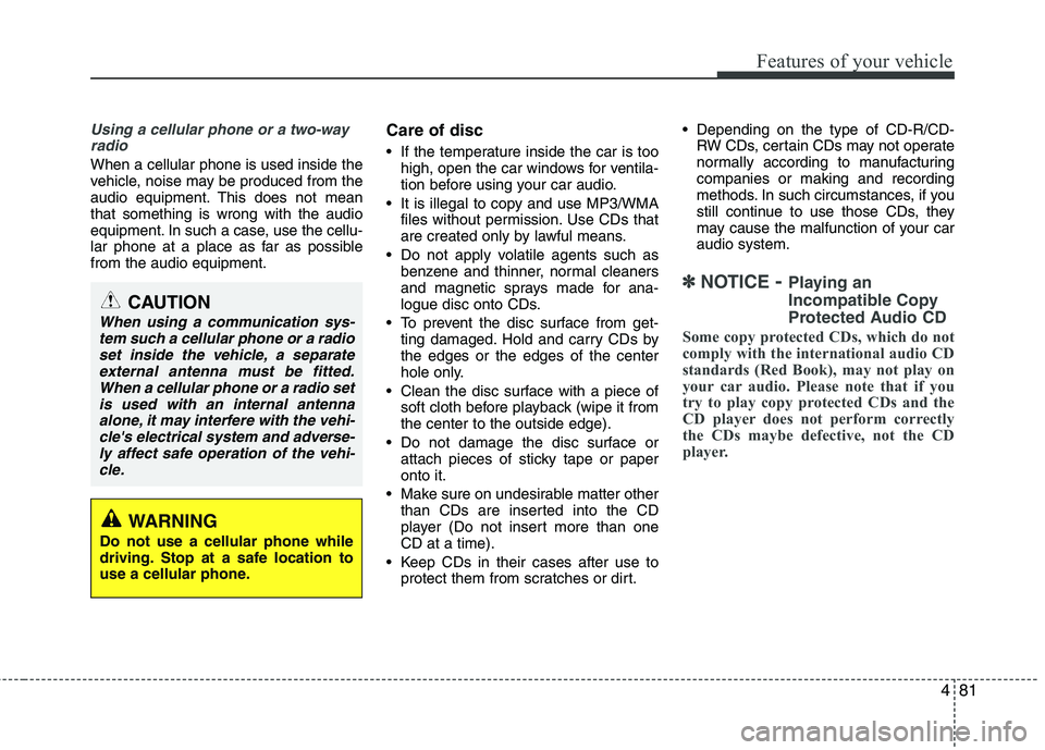 HYUNDAI I10 2008  Owners Manual 481
Features of your vehicle
Using a cellular phone or a two-wayradio   
When a cellular phone is used inside the 
vehicle, noise may be produced from the
audio equipment. This does not meanthat somet