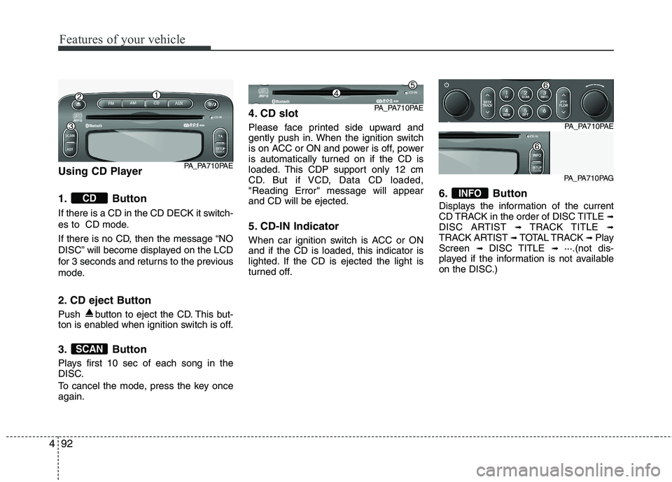 HYUNDAI I10 2008  Owners Manual Features of your vehicle
92
4
Using CD Player 
1. Button 
If there is a CD in the CD DECK it switch- 
es to  CD mode. 
If there is no CD, then the message “NO 
DISC” will become displayed on the L