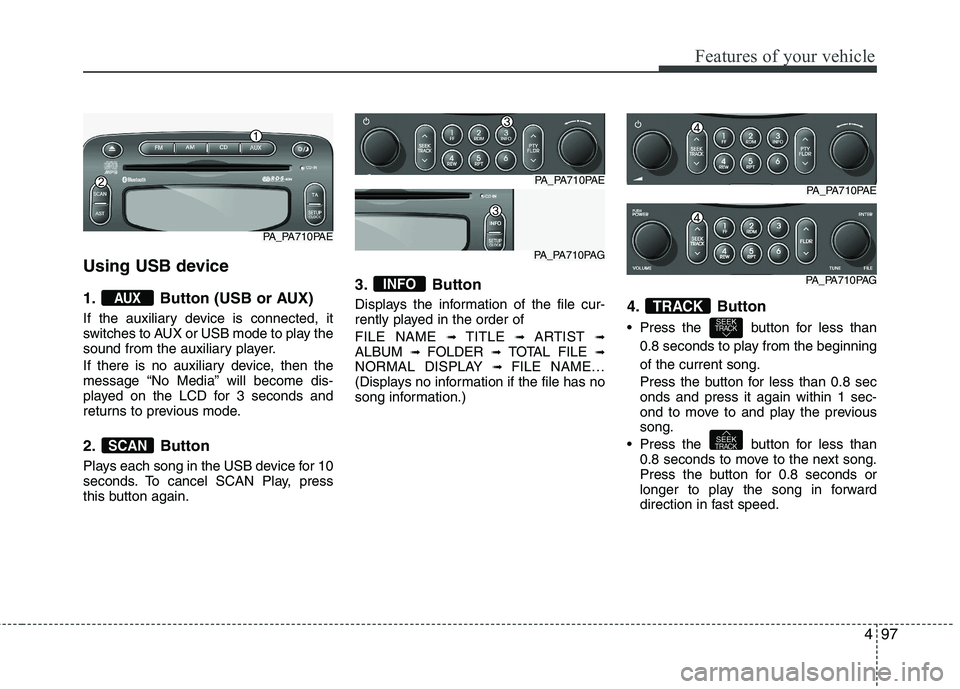 HYUNDAI I10 2008  Owners Manual 497
Features of your vehicle
Using USB device 
1. Button (USB or AUX) 
If the auxiliary device is connected, it 
switches to AUX or USB mode to play the
sound from the auxiliary player. 
If there is n