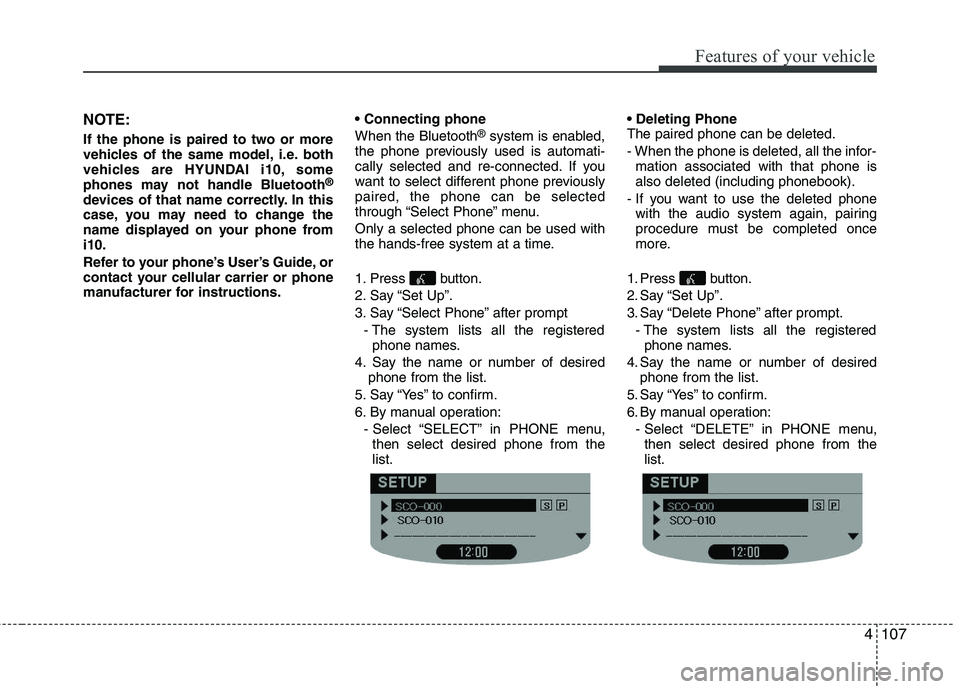 HYUNDAI I10 2008  Owners Manual 4107
Features of your vehicle
NOTE: 
If the phone is paired to two or more 
vehicles of the same model, i.e. both
vehicles are HYUNDAI i10, some
phones may not handle Bluetooth®
devices of that name 