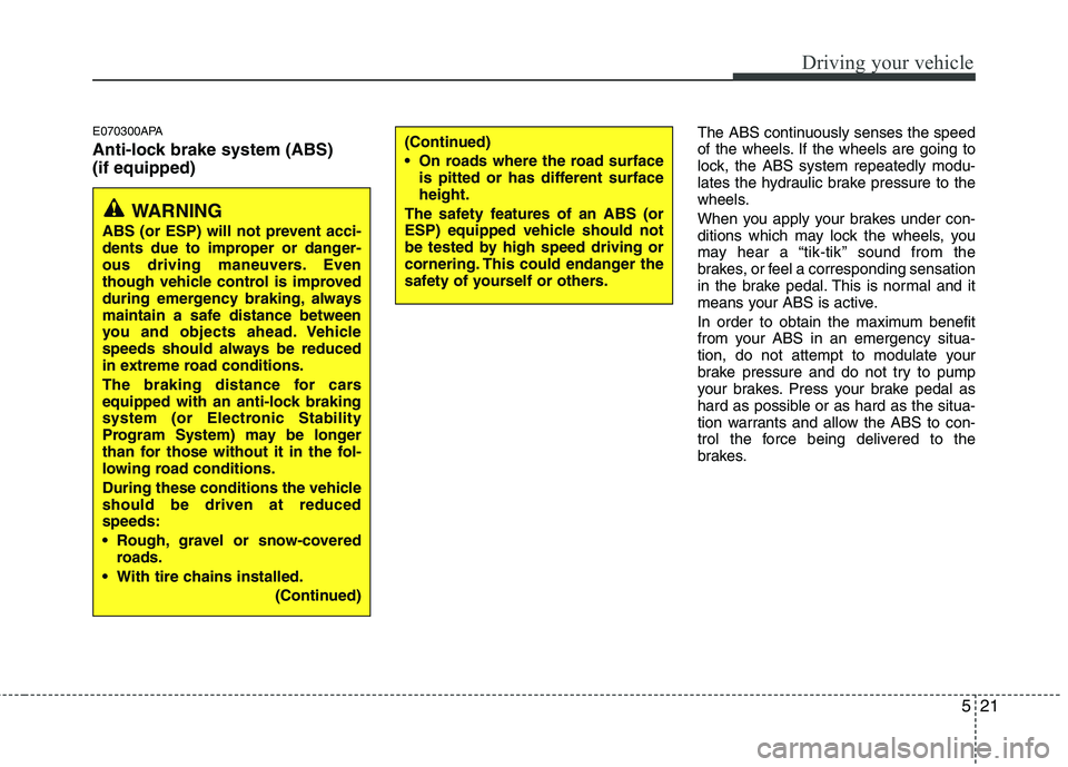 HYUNDAI I10 2008  Owners Manual 521
Driving your vehicle
E070300APA 
Anti-lock brake system (ABS) (if equipped)The ABS continuously senses the speed 
of the wheels. If the wheels are going to
lock, the ABS system repeatedly modu-
la