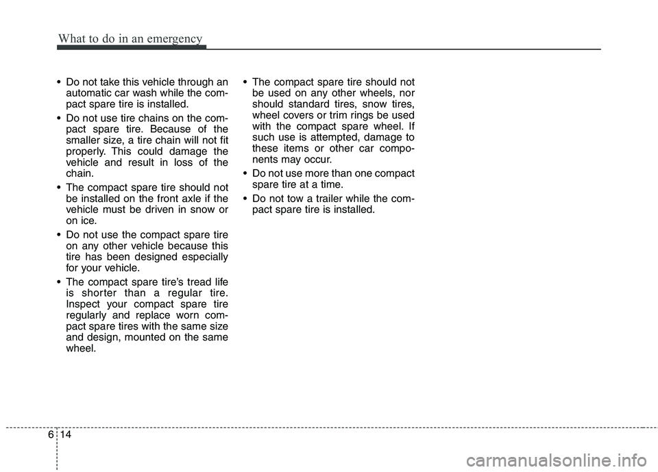 HYUNDAI I10 2008  Owners Manual What to do in an emergency
14
6
 Do not take this vehicle through an
automatic car wash while the com- pact spare tire is installed.
 Do not use tire chains on the com- pact spare tire. Because of the