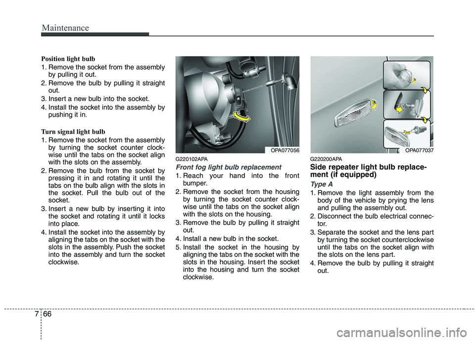 HYUNDAI I10 2008  Owners Manual Maintenance
66
7
Position light bulb 
1. Remove the socket from the assembly
by pulling it out.
2. Remove the bulb by pulling it straight out.
3. Insert a new bulb into the socket.
4. Install the sock