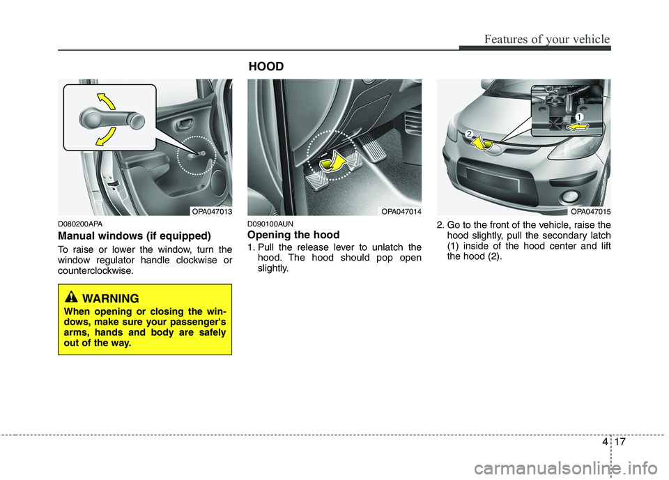HYUNDAI I10 2008  Owners Manual 417
Features of your vehicle
D080200APA 
Manual windows (if equipped) 
To raise or lower the window, turn the 
window regulator handle clockwise or
counterclockwise.D090100AUN Opening the hood  
1. Pu