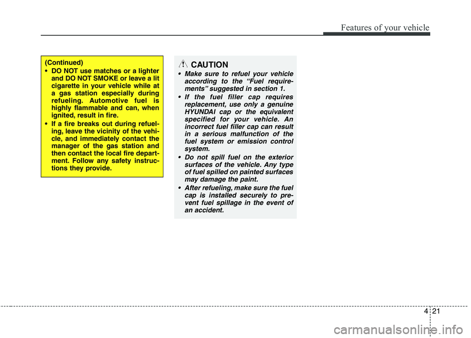 HYUNDAI I10 2008  Owners Manual 421
Features of your vehicle
(Continued) 
 DO NOT use matches or a lighterand DO NOT SMOKE or leave a lit 
cigarette in your vehicle while at
a gas station especially during
refueling. Automotive fuel