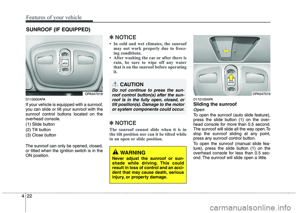 HYUNDAI I10 2007  Owners Manual Features of your vehicle
22
4
SUNROOF (IF EQUIPPED)
D110000APA 
If your vehicle is equipped with a sunroof, 
you can slide or tilt your sunroof with the
sunroof control buttons located on the
overhead