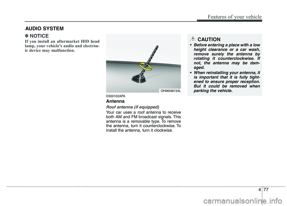 HYUNDAI I10 2007  Owners Manual 477
Features of your vehicle
✽✽NOTICE
If you install an aftermarket HID head 
lamp, your vehicle’s audio and electron-
ic device may malfunction.
D300102APA Antenna
Roof antenna (if equipped)
Yo