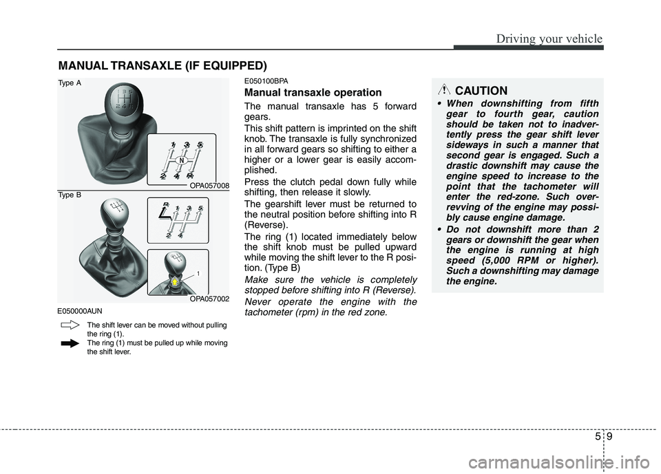 HYUNDAI I10 2007  Owners Manual 59
Driving your vehicle
E050000AUNE050100BPA 
Manual transaxle operation 
The manual transaxle has 5 forward 
gears. 
This shift pattern is imprinted on the shift 
knob. The transaxle is fully synchro