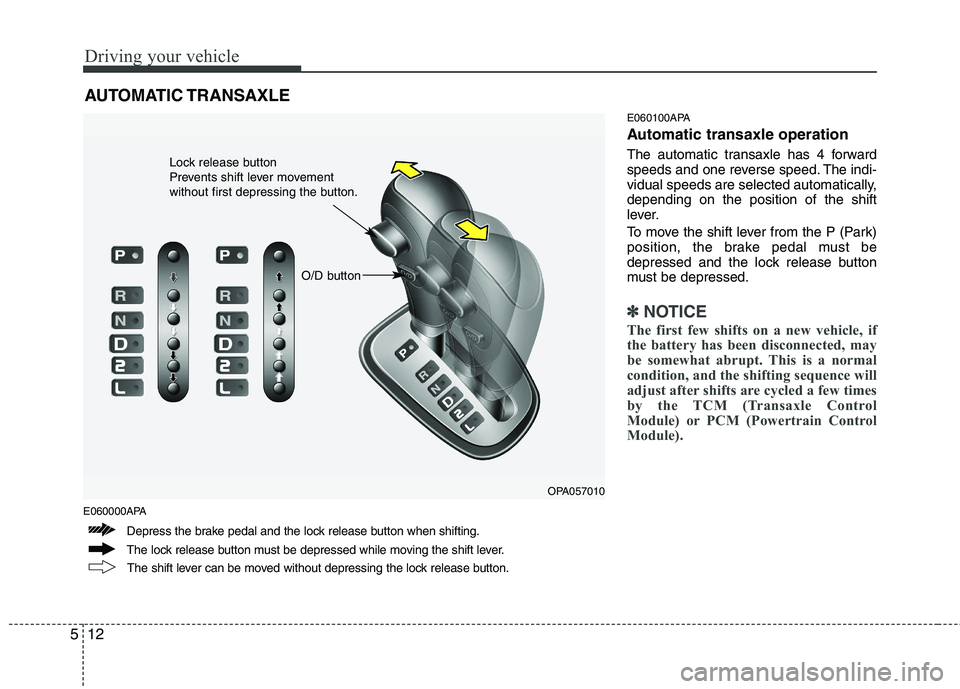 HYUNDAI I10 2007  Owners Manual Driving your vehicle
12
5
E060000APA E060100APA 
Automatic transaxle operation 
The automatic transaxle has 4 forward 
speeds and one reverse speed. The indi-
vidual speeds are selected automatically,