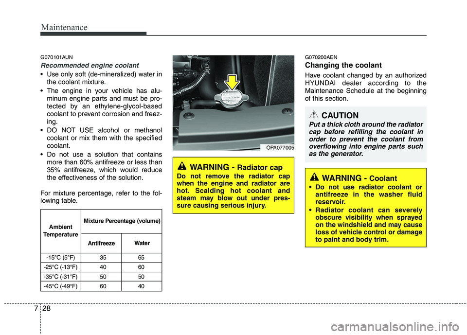 HYUNDAI I10 2007  Owners Manual Maintenance
28
7
G070101AUN
Recommended engine coolant
 Use only soft (de-mineralized) water in
the coolant mixture.
 The engine in your vehicle has alu- minum engine parts and must be pro- 
tected by