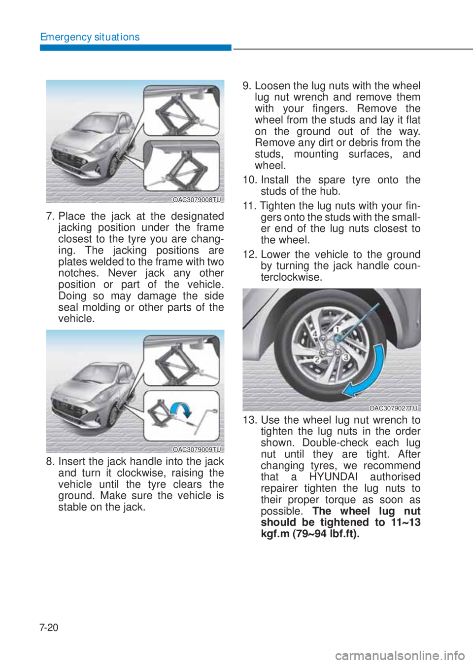 HYUNDAI I10 2021  Owners Manual 7-20
Emergency situations
OAC3079008TU
7. Place the jack at the designated 
jacking position under the frame 
closest to the tyre you are chang-
ing. The jacking positions are 
plates welded to the fr
