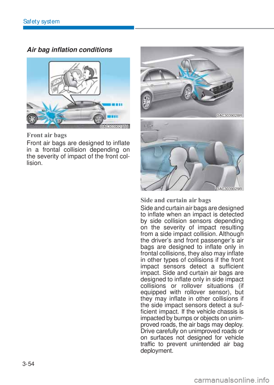 HYUNDAI I10 2021  Owners Manual 3-54
Safety system
Air bag inflation conditions
OAC3039027TU
Front air bags 
Front air bags are designed to inflate 
in a frontal collision depending on  
 
the severity of impact of the front col-
li