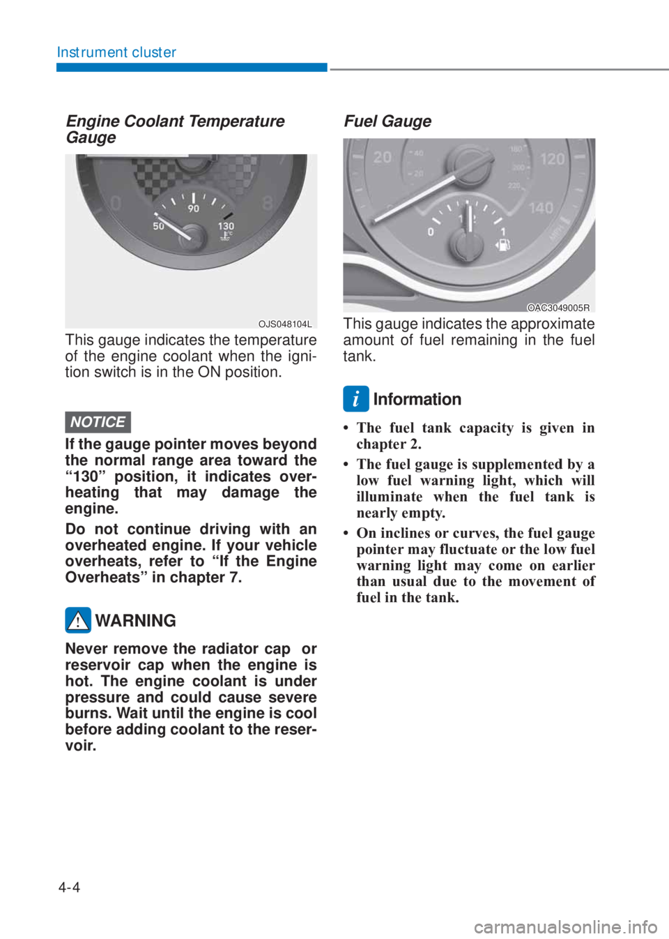 HYUNDAI I10 2021  Owners Manual 4-4
Instrument cluster
Engine Coolant Temperature 
Gauge
OJS048104L
This gauge indicates the temperature 
of the engine coolant when the igni-
tion switch is in the ON position.
NOTICE
If the gauge po