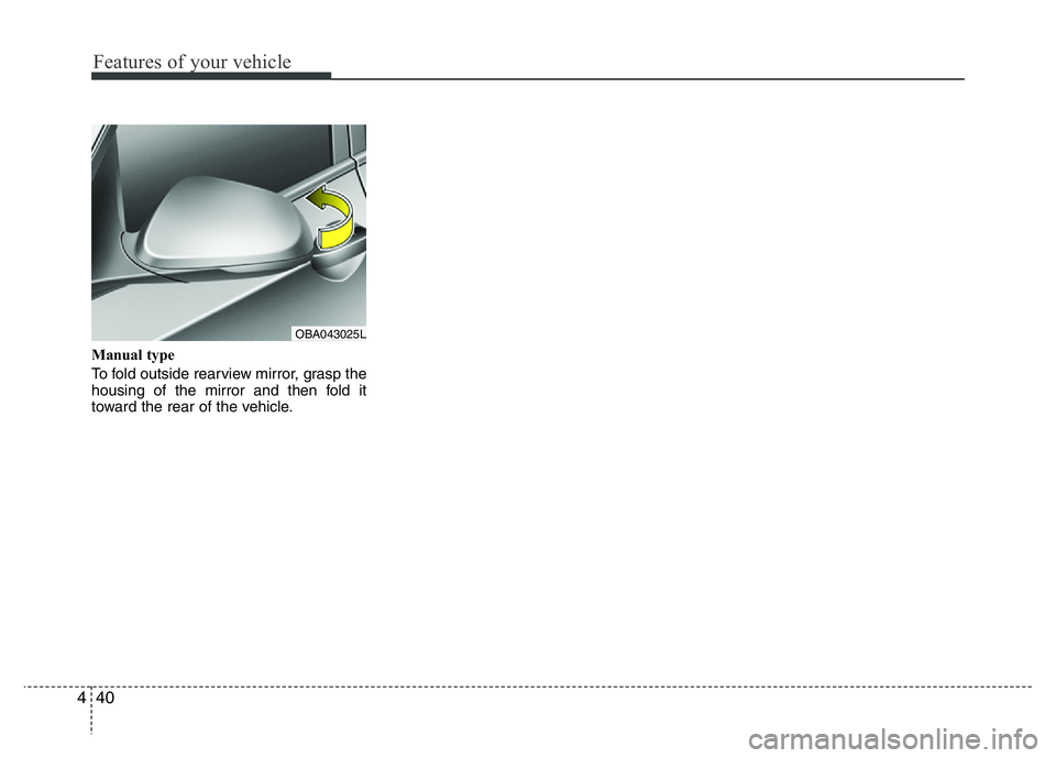 HYUNDAI I10 2013  Owners Manual Features of your vehicle
40 4
Manual type
To fold outside rearview mirror, grasp the
housing of the mirror and then fold it
toward the rear of the vehicle.
OBA043025L 