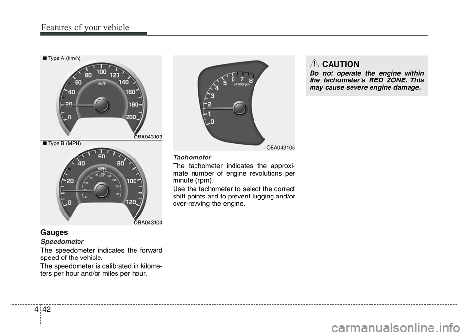 HYUNDAI I10 2013  Owners Manual Features of your vehicle
42 4
Gauges
Speedometer
The speedometer indicates the forward
speed of the vehicle.
The speedometer is calibrated in kilome-
ters per hour and/or miles per hour.
Tachometer
Th