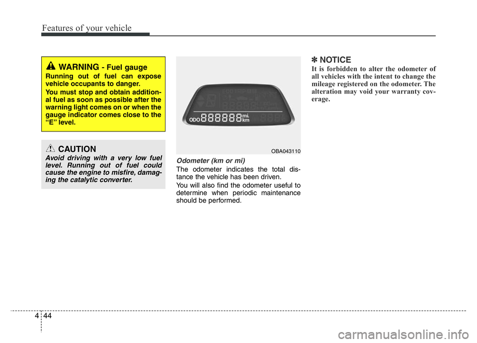 HYUNDAI I10 2013  Owners Manual Features of your vehicle
44 4
Odometer (km or mi)
The odometer indicates the total dis-
tance the vehicle has been driven.
You will also find the odometer useful to
determine when periodic maintenance