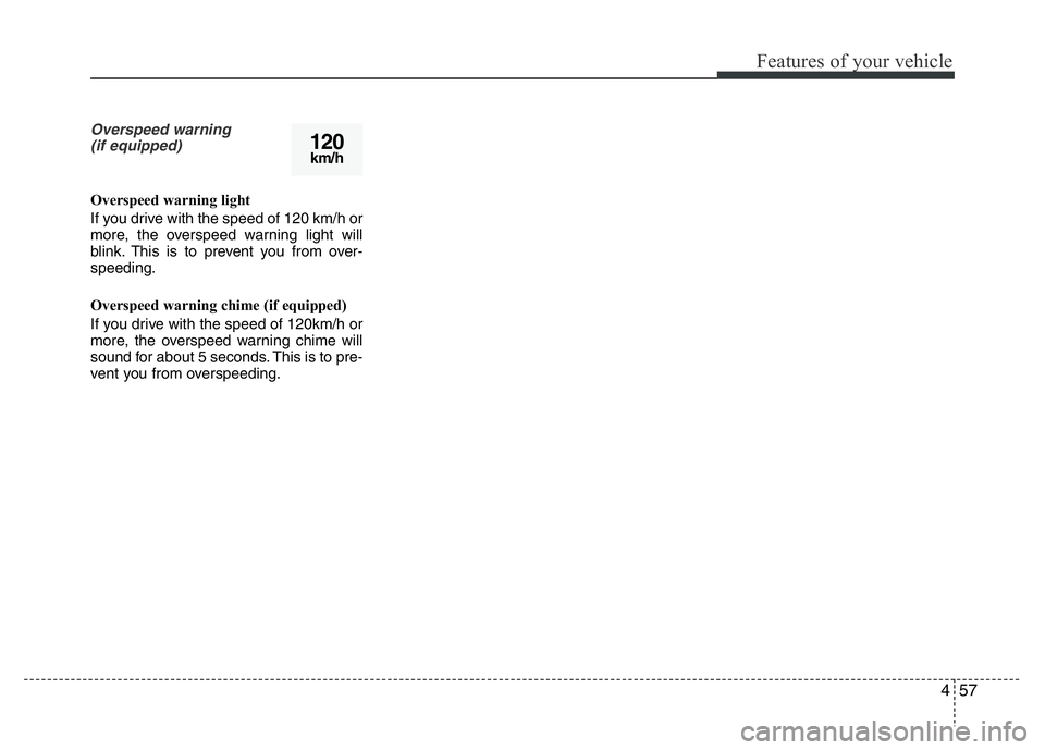 HYUNDAI I10 2013  Owners Manual 457
Features of your vehicle
Overspeed warning 
(if equipped)
Overspeed warning light
If you drive with the speed of 120 km/h or
more, the overspeed warning light will
blink. This is to prevent you fr