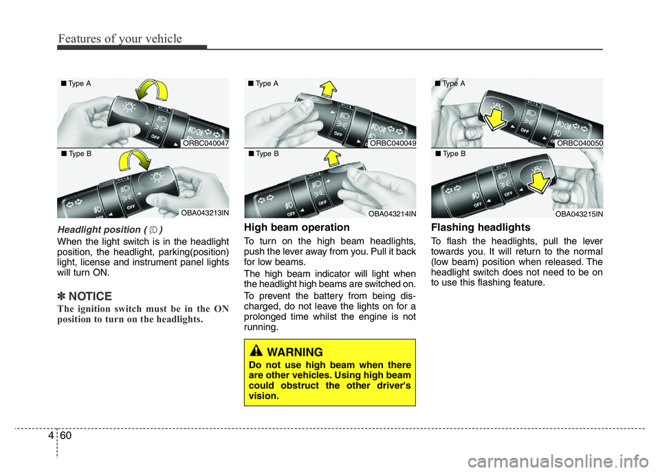 HYUNDAI I10 2013  Owners Manual Features of your vehicle
60 4
WARNING  
Do not use high beam when there
are other vehicles. Using high beam
could obstruct the other driver's
vision.
Headlight position ( )
When the light switch i