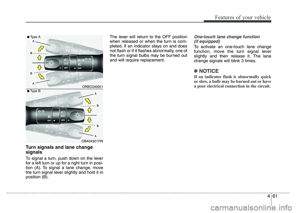 HYUNDAI I10 2013  Owners Manual 461
Features of your vehicle
Turn signals and lane change 
signals
To signal a turn, push down on the lever
for a left turn or up for a right turn in posi-
tion (A). To signal a lane change, move
the 