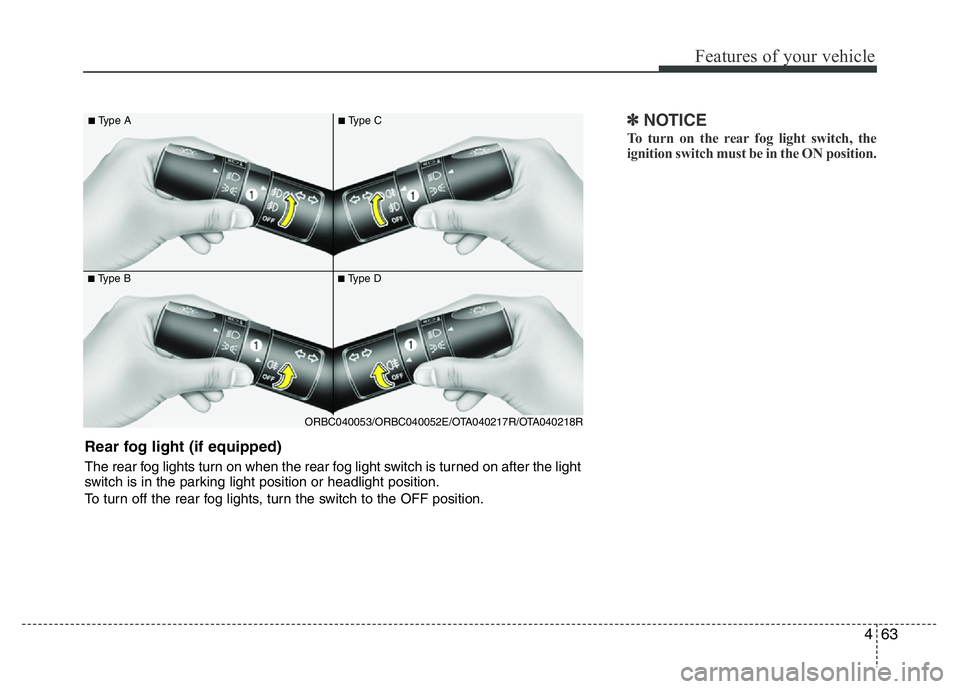 HYUNDAI I10 2013  Owners Manual 463
Features of your vehicle
✽NOTICE
To turn on the rear fog light switch, the
ignition switch must be in the ON position. 
■Type B
■Type A
■Type D
■Type C
ORBC040053/ORBC040052E/OTA040217R/