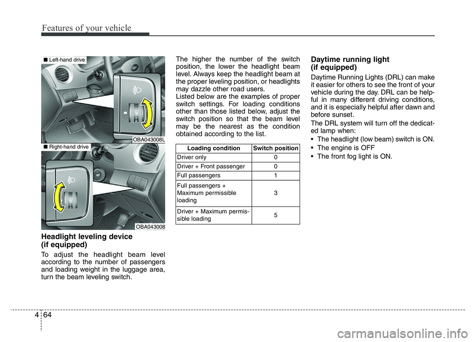HYUNDAI I10 2013  Owners Manual Features of your vehicle
64 4
Headlight leveling device 
(if equipped)
To adjust the headlight beam level
according to the number of passengers
and loading weight in the luggage area,
turn the beam le