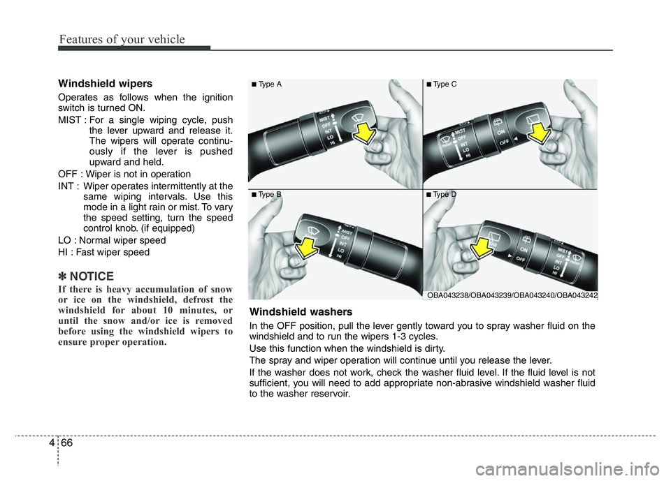 HYUNDAI I10 2013  Owners Manual Features of your vehicle
66 4
Windshield wipers 
Operates as follows when the ignition
switch is turned ON.
MIST : For a single wiping cycle, push
the lever upward and release it.
The wipers will oper